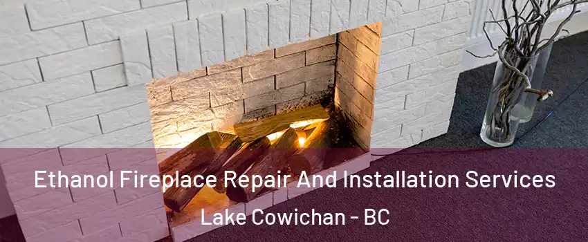  Ethanol Fireplace Repair And Installation Services Lake Cowichan - BC