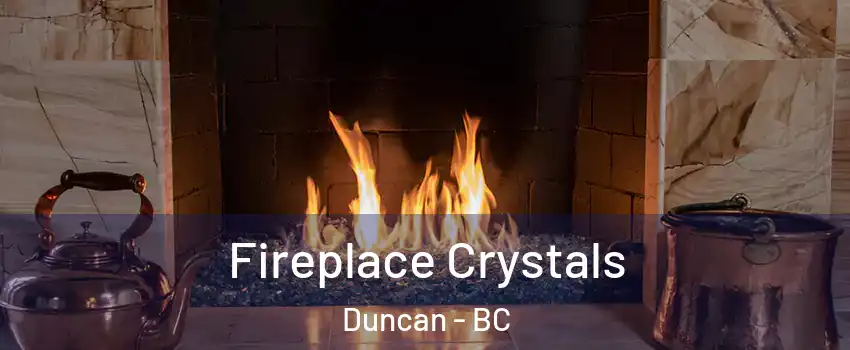  Fireplace Crystals Duncan - BC