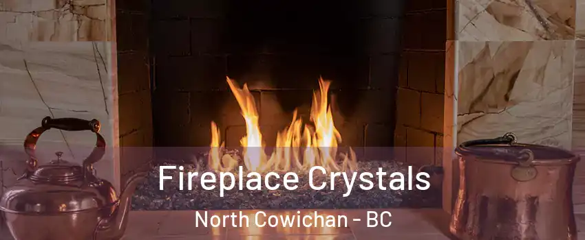  Fireplace Crystals North Cowichan - BC