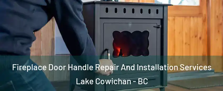 Fireplace Door Handle Repair And Installation Services Lake Cowichan - BC