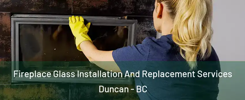 Fireplace Glass Installation And Replacement Services Duncan - BC