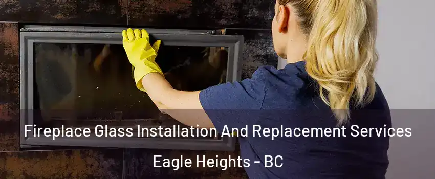  Fireplace Glass Installation And Replacement Services Eagle Heights - BC