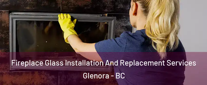  Fireplace Glass Installation And Replacement Services Glenora - BC