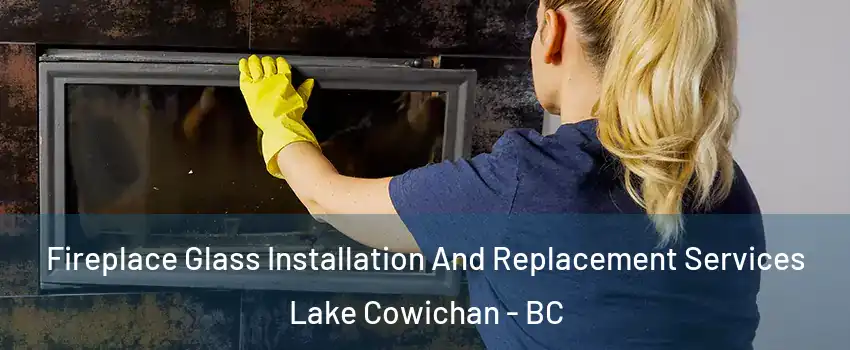  Fireplace Glass Installation And Replacement Services Lake Cowichan - BC