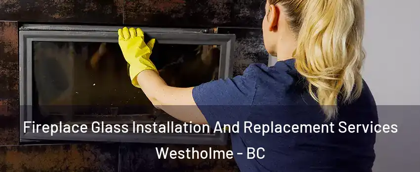  Fireplace Glass Installation And Replacement Services Westholme - BC