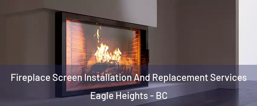 Fireplace Screen Installation And Replacement Services Eagle Heights - BC