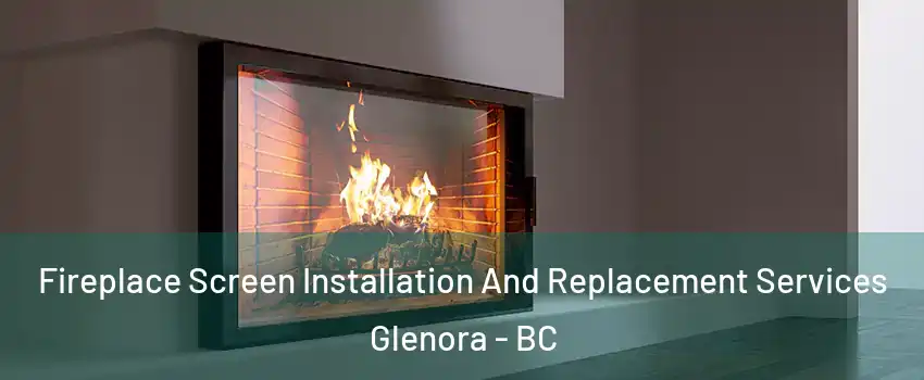 Fireplace Screen Installation And Replacement Services Glenora - BC