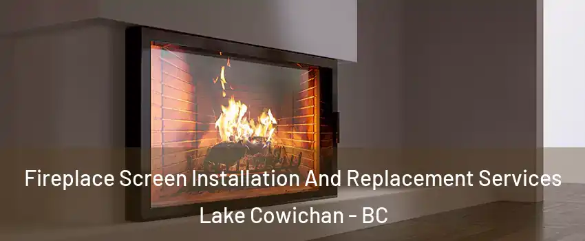 Fireplace Screen Installation And Replacement Services Lake Cowichan - BC