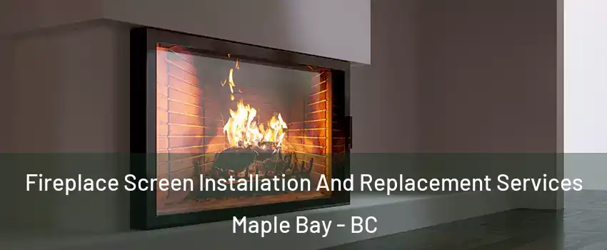 Fireplace Screen Installation And Replacement Services Maple Bay - BC
