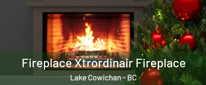 Fireplace Xtrordinair Fireplace Lake Cowichan - BC