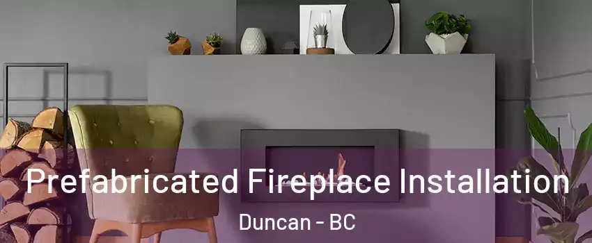  Prefabricated Fireplace Installation Duncan - BC