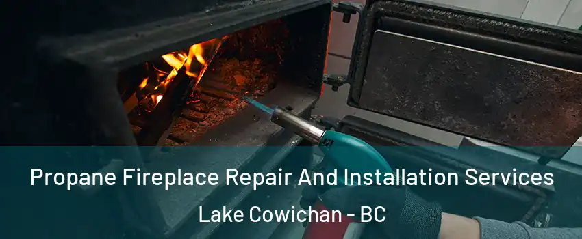 Propane Fireplace Repair And Installation Services Lake Cowichan - BC
