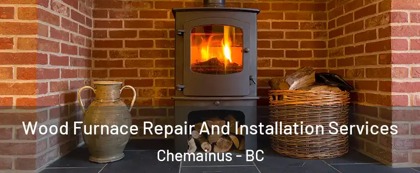  Wood Furnace Repair And Installation Services Chemainus - BC