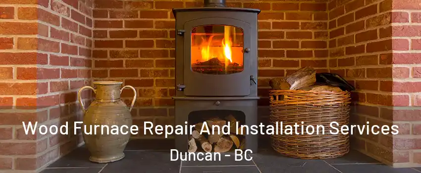  Wood Furnace Repair And Installation Services Duncan - BC