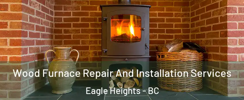  Wood Furnace Repair And Installation Services Eagle Heights - BC