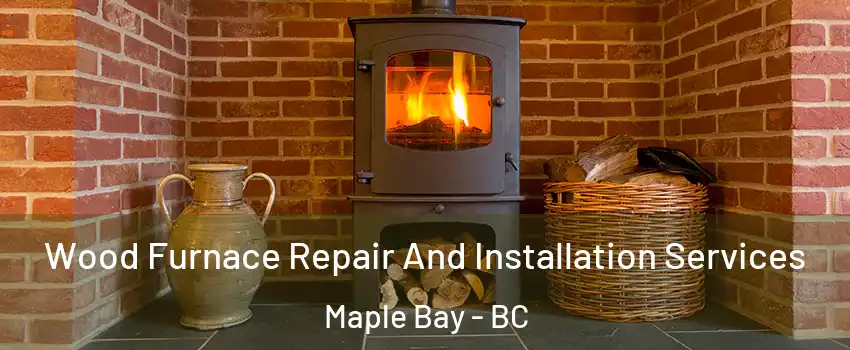  Wood Furnace Repair And Installation Services Maple Bay - BC
