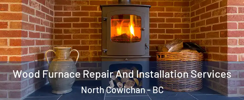  Wood Furnace Repair And Installation Services North Cowichan - BC